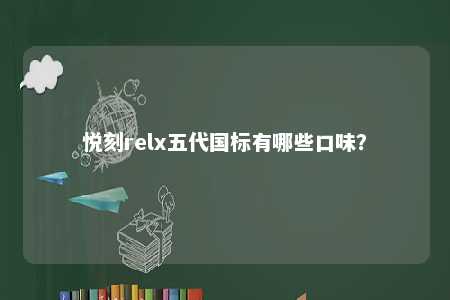 悦刻relx五代国标有哪些口味	？ 